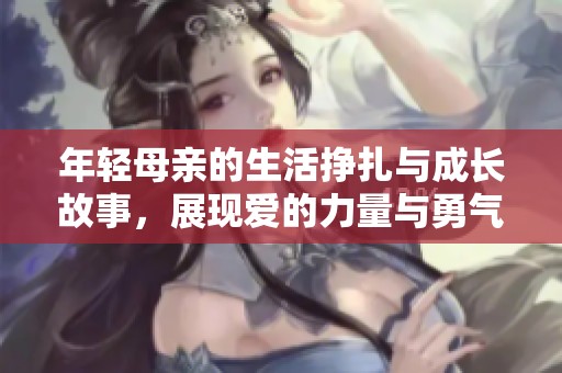 年轻母亲的生活挣扎与成长故事，展现爱的力量与勇气