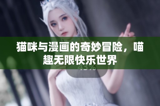 猫咪与漫画的奇妙冒险，喵趣无限快乐世界