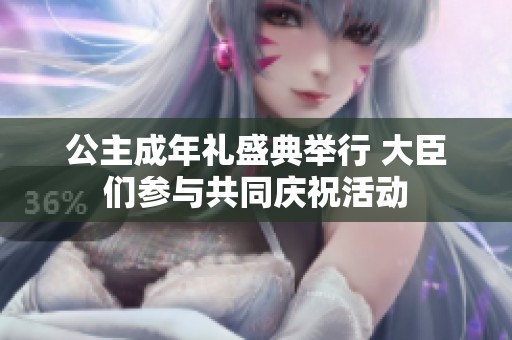 公主成年礼盛典举行 大臣们参与共同庆祝活动