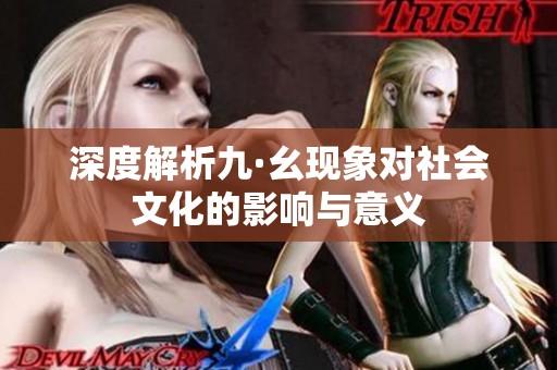 深度解析九·幺现象对社会文化的影响与意义