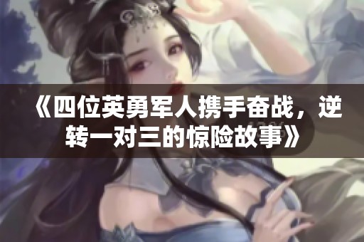 《四位英勇军人携手奋战，逆转一对三的惊险故事》