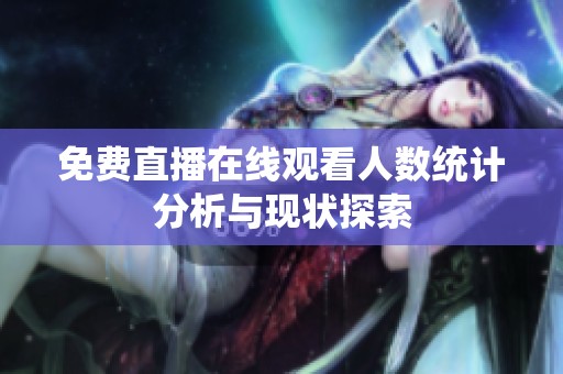 免费直播在线观看人数统计分析与现状探索