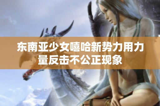 东南亚少女嘻哈新势力用力量反击不公正现象