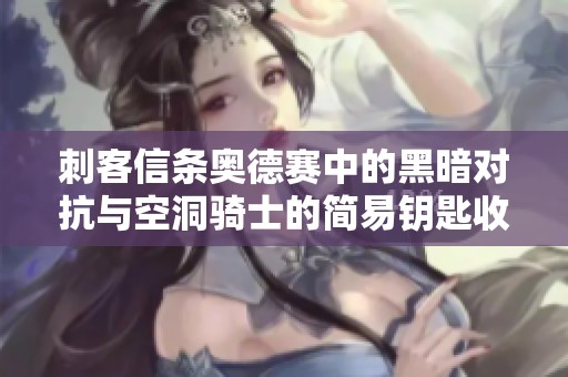 刺客信条奥德赛中的黑暗对抗与空洞骑士的简易钥匙收集任务解析