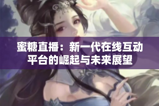 蜜糖直播：新一代在线互动平台的崛起与未来展望
