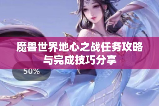 魔兽世界地心之战任务攻略与完成技巧分享