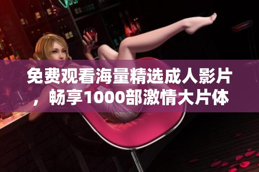 免费观看海量精选成人影片，畅享1000部激情大片体验
