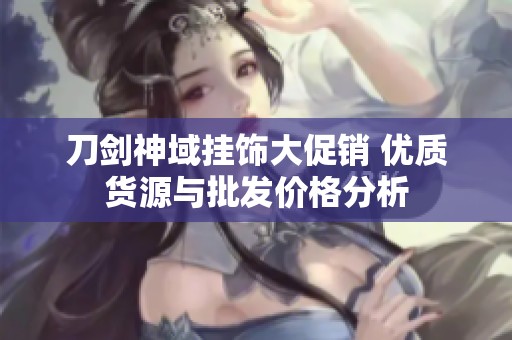 刀剑神域挂饰大促销 优质货源与批发价格分析