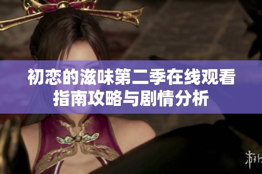 初恋的滋味第二季在线观看指南攻略与剧情分析