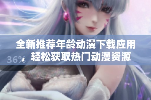 全新推荐年龄动漫下载应用，轻松获取热门动漫资源