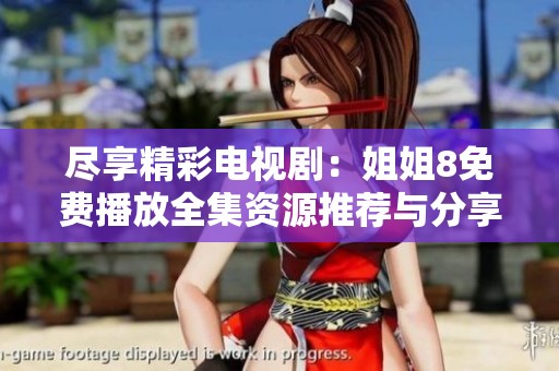 尽享精彩电视剧：姐姐8免费播放全集资源推荐与分享