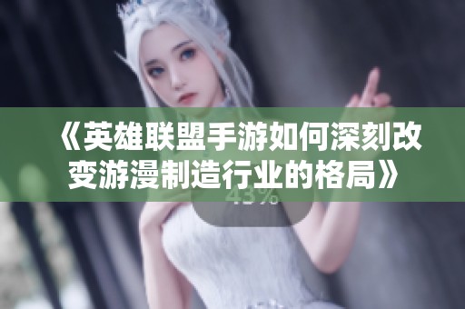 《英雄联盟手游如何深刻改变游漫制造行业的格局》