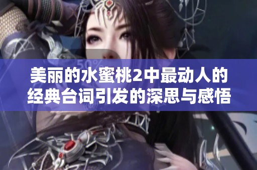 美丽的水蜜桃2中最动人的经典台词引发的深思与感悟