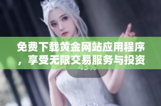 免费下载黄金网站应用程序，享受无限交易服务与投资资讯