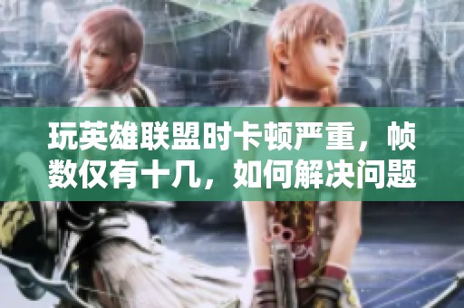 玩英雄联盟时卡顿严重，帧数仅有十几，如何解决问题