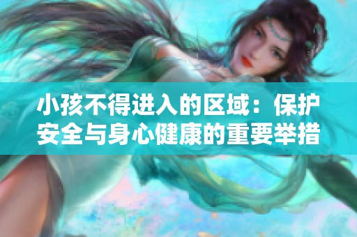 小孩不得进入的区域：保护安全与身心健康的重要举措