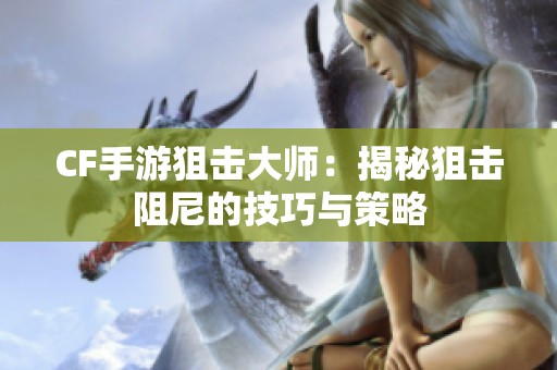 CF手游狙击大师：揭秘狙击阻尼的技巧与策略