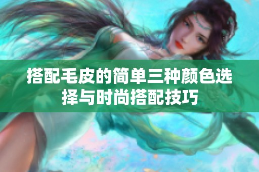 搭配毛皮的简单三种颜色选择与时尚搭配技巧