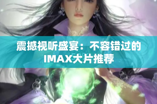 震撼视听盛宴：不容错过的IMAX大片推荐