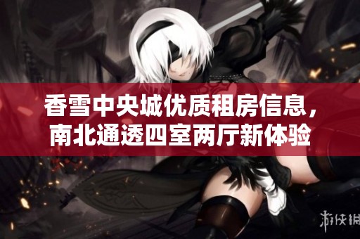 香雪中央城优质租房信息，南北通透四室两厅新体验