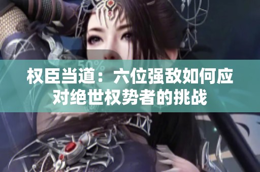 权臣当道：六位强敌如何应对绝世权势者的挑战