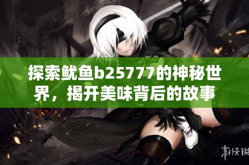探索鱿鱼b25777的神秘世界，揭开美味背后的故事