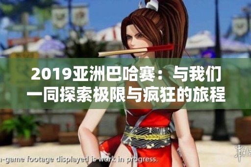 2019亚洲巴哈赛：与我们一同探索极限与疯狂的旅程