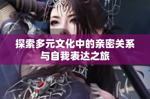 探索多元文化中的亲密关系与自我表达之旅