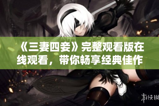 《三妻四妾》完整观看版在线观看，带你畅享经典佳作！