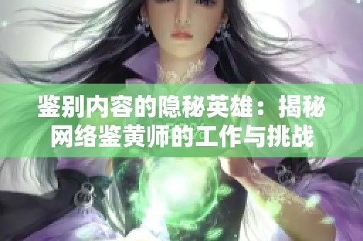 鉴别内容的隐秘英雄：揭秘网络鉴黄师的工作与挑战