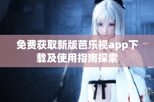 免费获取新版芭乐视app下载及使用指南探索