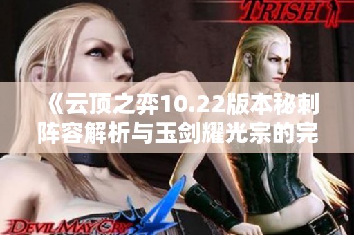 《云顶之弈10.22版本秘刺阵容解析与玉剑耀光宗的完美搭配》