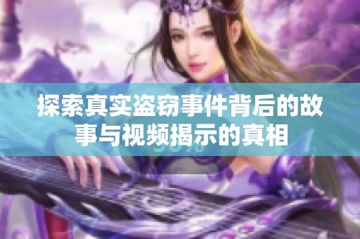 探索真实盗窃事件背后的故事与视频揭示的真相