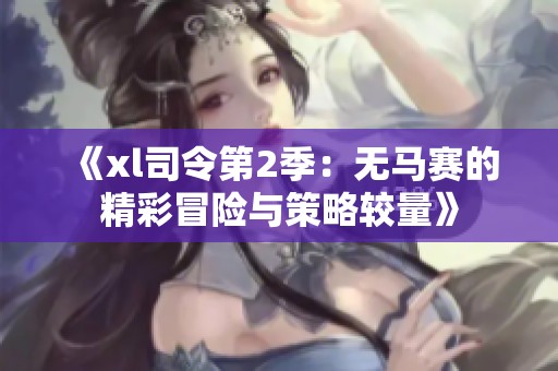 《xl司令第2季：无马赛的精彩冒险与策略较量》