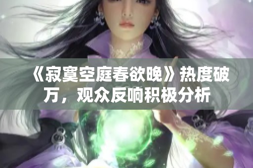 《寂寞空庭春欲晚》热度破万，观众反响积极分析