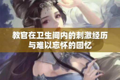 教官在卫生间内的刺激经历与难以忘怀的回忆