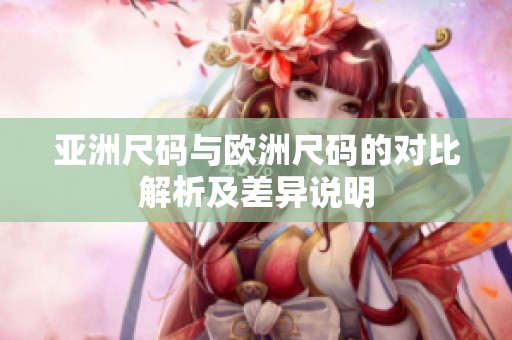 亚洲尺码与欧洲尺码的对比解析及差异说明