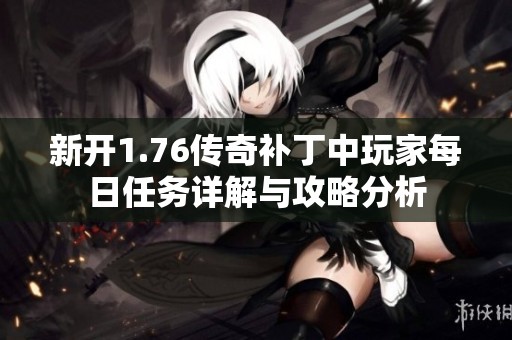 新开1.76传奇补丁中玩家每日任务详解与攻略分析