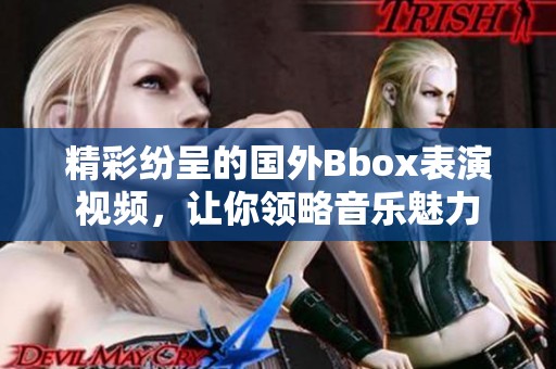 精彩纷呈的国外Bbox表演视频，让你领略音乐魅力