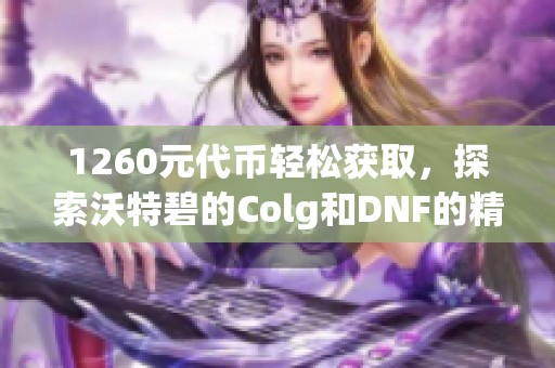 1260元代币轻松获取，探索沃特碧的Colg和DNF的精彩世界