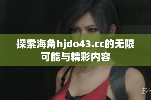 探索海角hjdo43.cc的无限可能与精彩内容