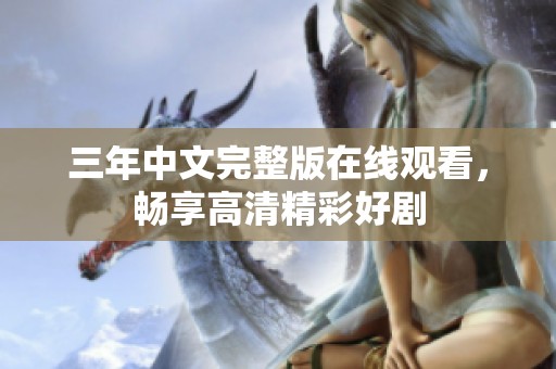 三年中文完整版在线观看，畅享高清精彩好剧