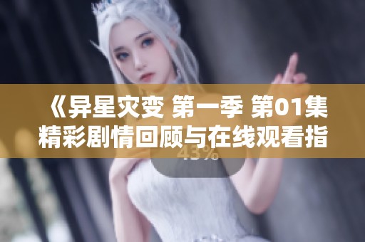 《异星灾变 第一季 第01集精彩剧情回顾与在线观看指南》