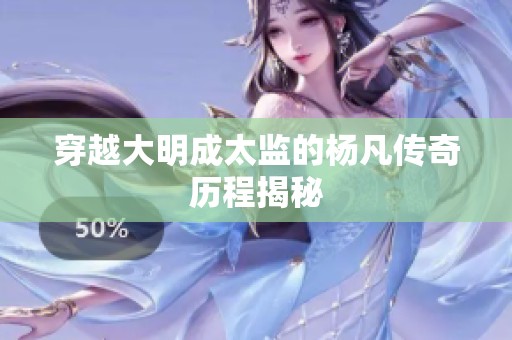 穿越大明成太监的杨凡传奇历程揭秘