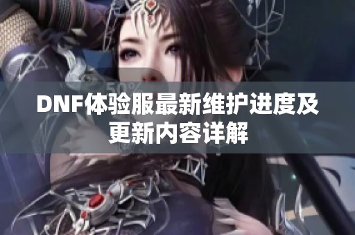 DNF体验服最新维护进度及更新内容详解