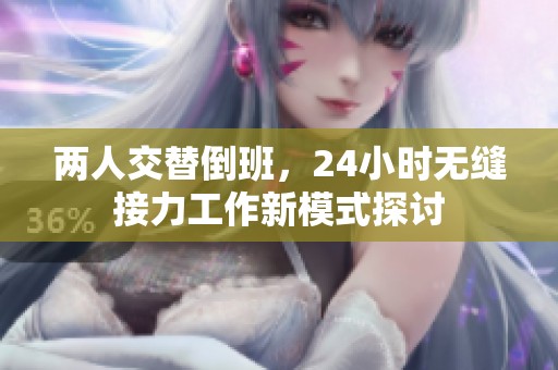 两人交替倒班，24小时无缝接力工作新模式探讨