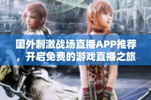 国外刺激战场直播APP推荐，开启免费的游戏直播之旅