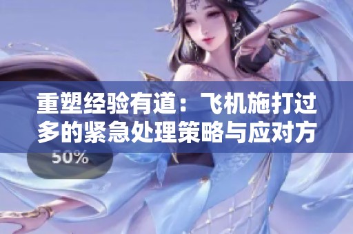 重塑经验有道：飞机施打过多的紧急处理策略与应对方法
