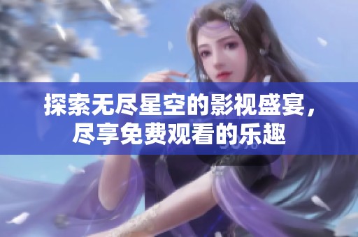 探索无尽星空的影视盛宴，尽享免费观看的乐趣