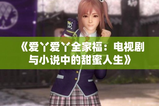 《爱丫爱丫全家福：电视剧与小说中的甜蜜人生》
